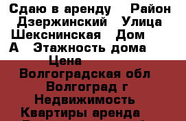 Сдаю в аренду. › Район ­ Дзержинский › Улица ­ Шекснинская › Дом ­ 16 А › Этажность дома ­ 9 › Цена ­ 12 000 - Волгоградская обл., Волгоград г. Недвижимость » Квартиры аренда   . Волгоградская обл.,Волгоград г.